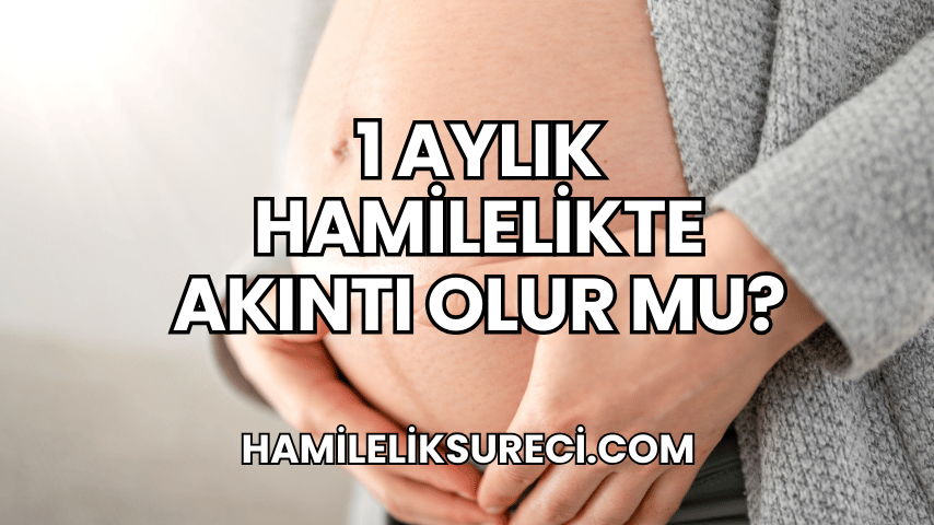 1 Aylık Hamilelikte Akıntı Olur mu?