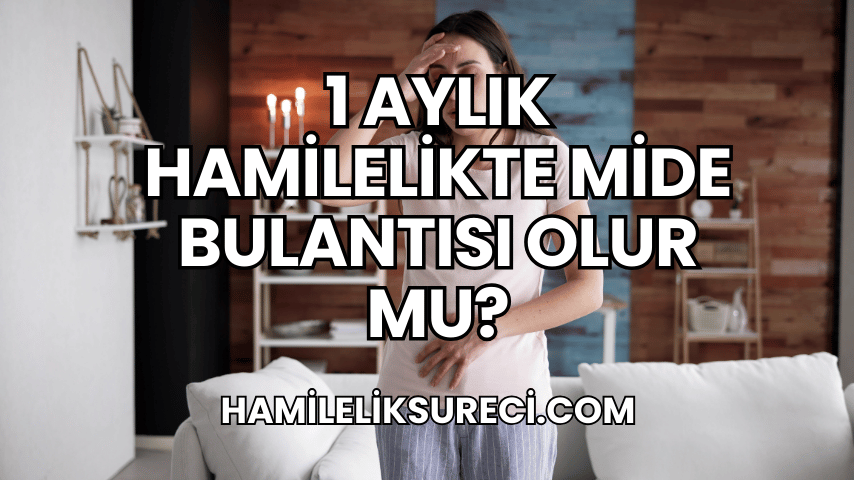 1 Aylık Hamilelikte Mide Bulantısı Olur mu?