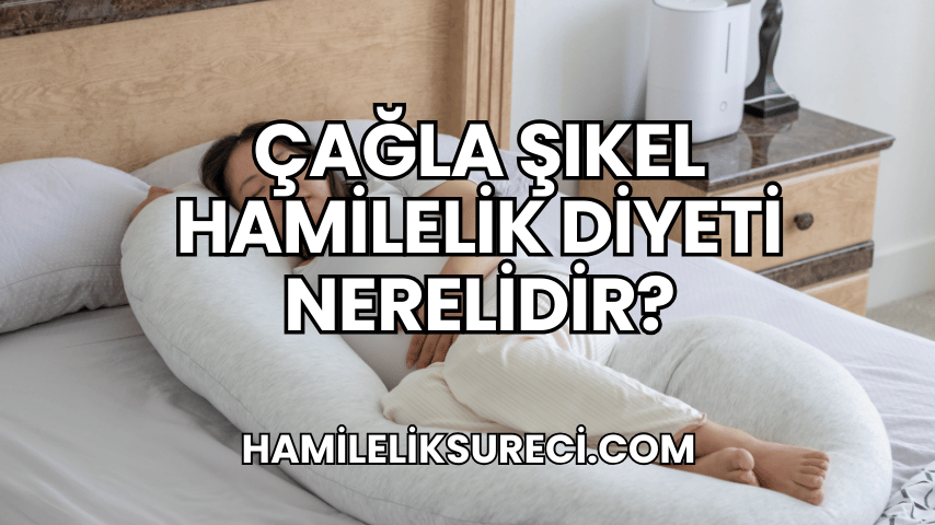 Çağla Şıkel Hamilelik Diyeti Nerelidir?