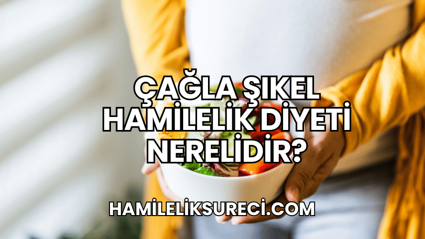 Çağla Şıkel Hamilelik Diyeti Nerelidir?