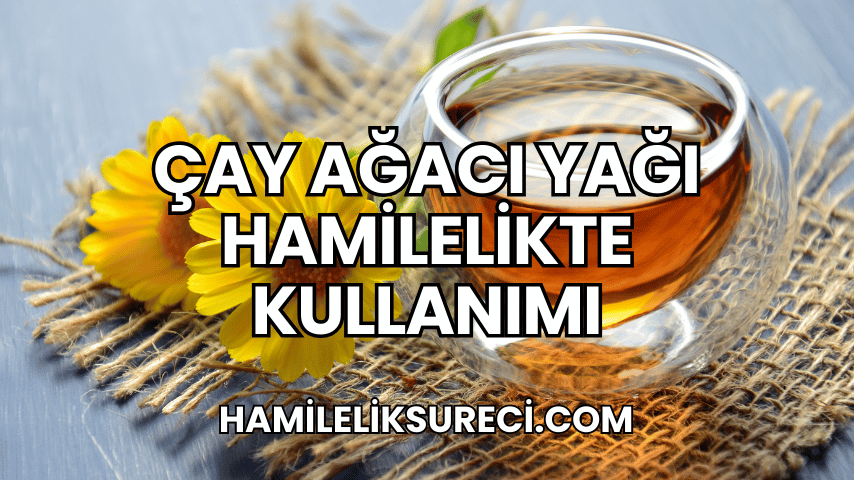 Çay Ağacı Yağı Hamilelikte Kullanımı