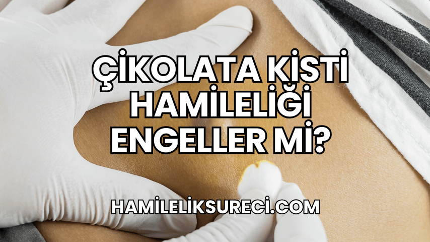 Çikolata Kisti Hamileliği Engeller mi?