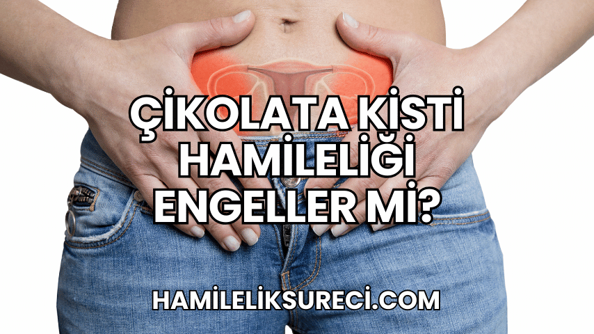 Çikolata Kisti Hamileliği Engeller mi?