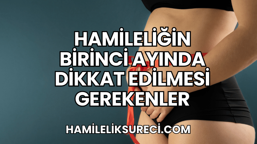 Hamileliğin Birinci Ayında Dikkat Edilmesi Gerekenler