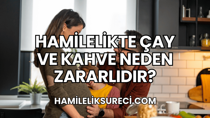 Hamilelikte Çay ve Kahve Neden Zararlıdır?