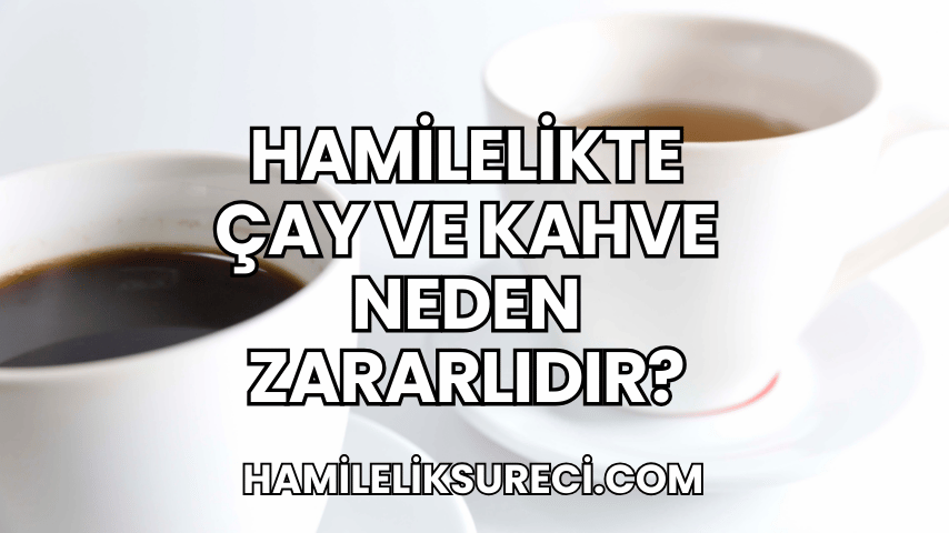 Hamilelikte Çay ve Kahve Neden Zararlıdır?