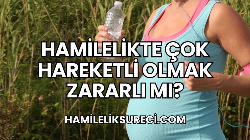 Hamilelikte Çok Hareketli Olmak Zararlı Mı?