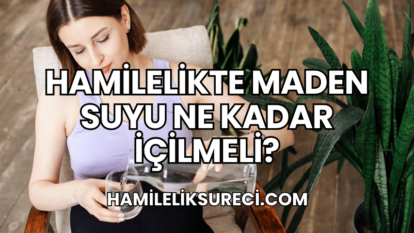 Hamilelikte Maden Suyu Ne Kadar İçilmeli?