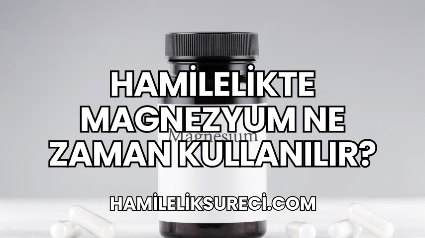 Hamilelikte Magnezyum Ne Zaman Kullanılır?