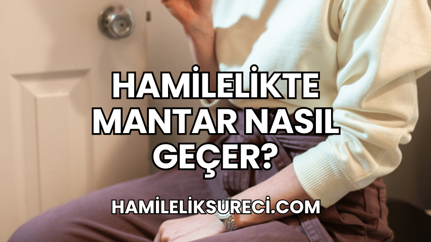 Hamilelikte Mantar Nasıl Geçer?