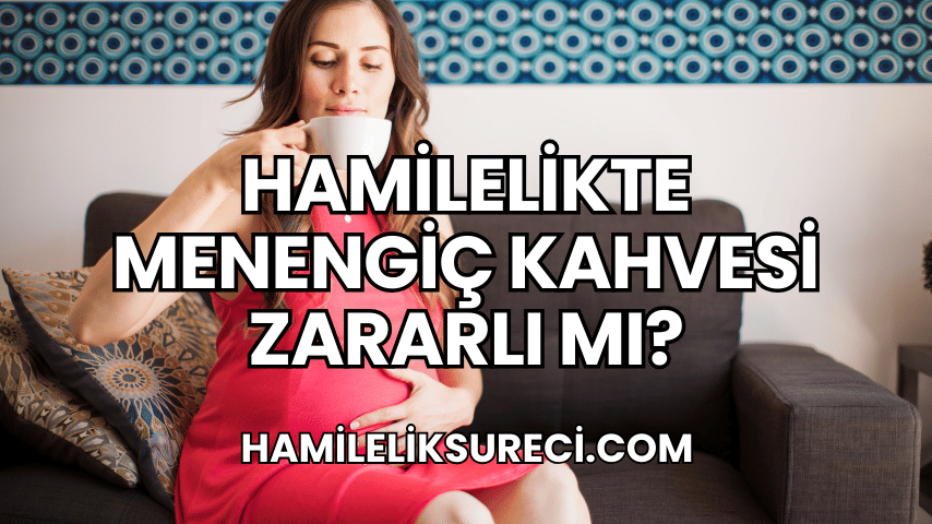 Hamilelikte Menengiç Kahvesi Zararlı mı?