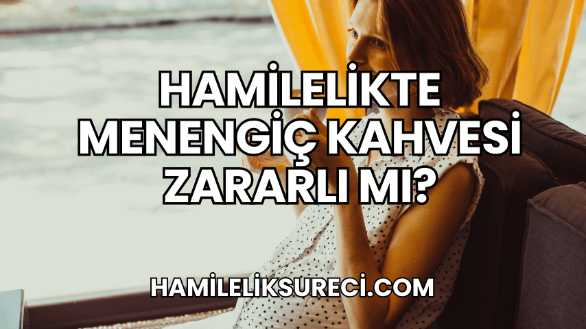 Hamilelikte Menengiç Kahvesi Zararlı mı?