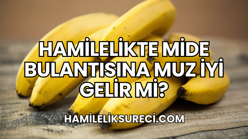 Hamilelikte Mide Bulantısına Muz İyi Gelir mi?