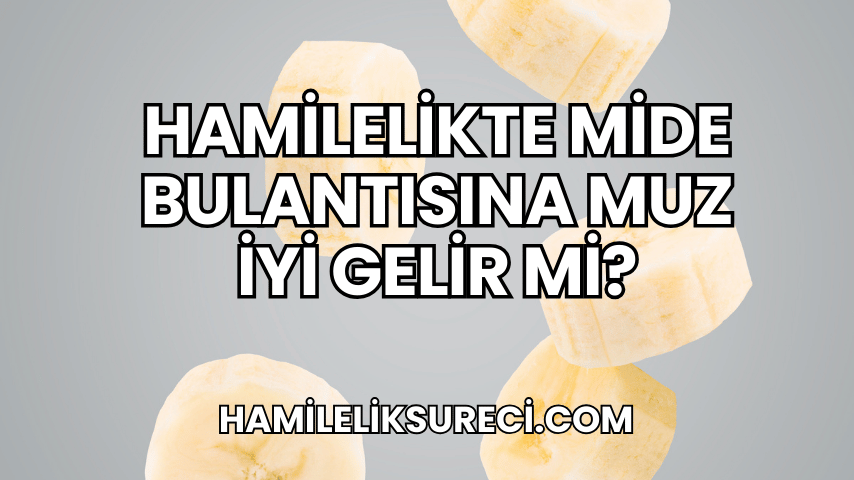 Hamilelikte Mide Bulantısına Muz İyi Gelir mi?