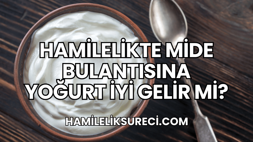 Hamilelikte Mide Bulantısına Yoğurt İyi Gelir mi?