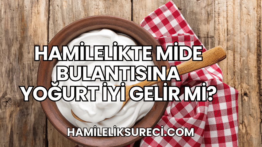 Hamilelikte Mide Bulantısına Yoğurt İyi Gelir mi?