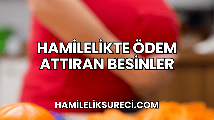 Hamilelikte Ödem Attıran Besinler