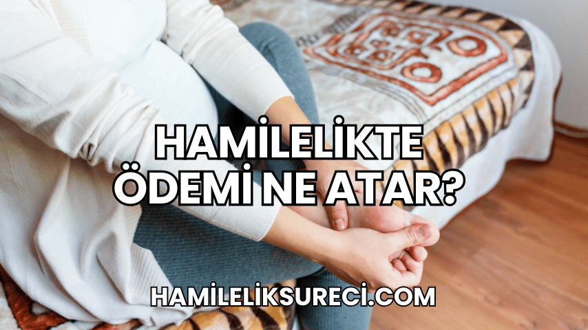 Hamilelikte Ödemi Ne Atar?