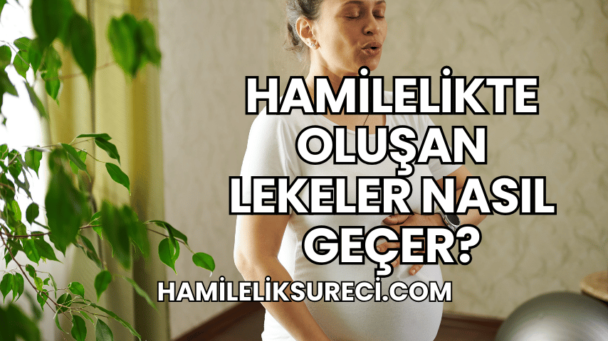 Hamilelikte Oluşan Lekeler Nasıl Geçer?