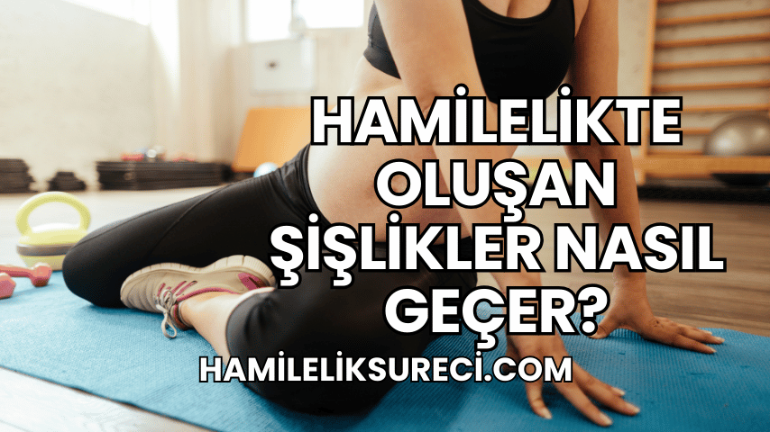 Hamilelikte Oluşan Şişlikler Nasıl Geçer?