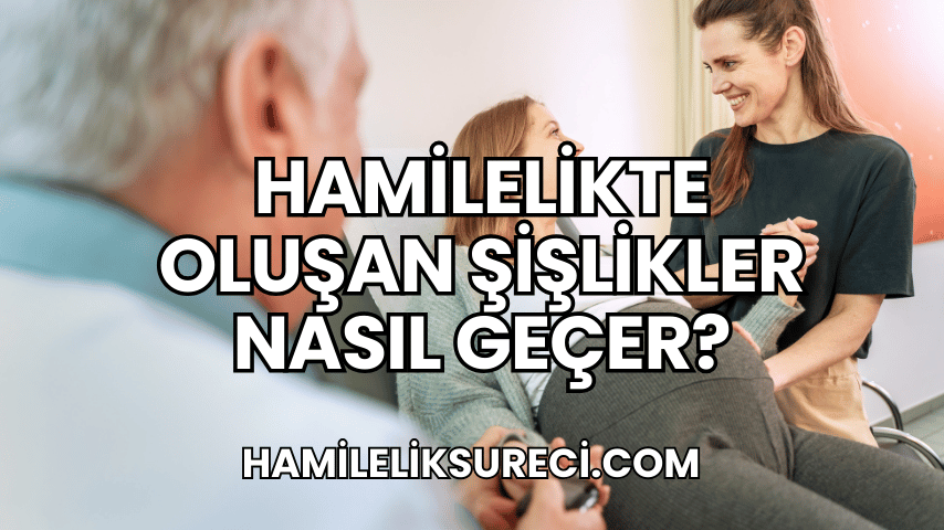 Hamilelikte Oluşan Şişlikler Nasıl Geçer?