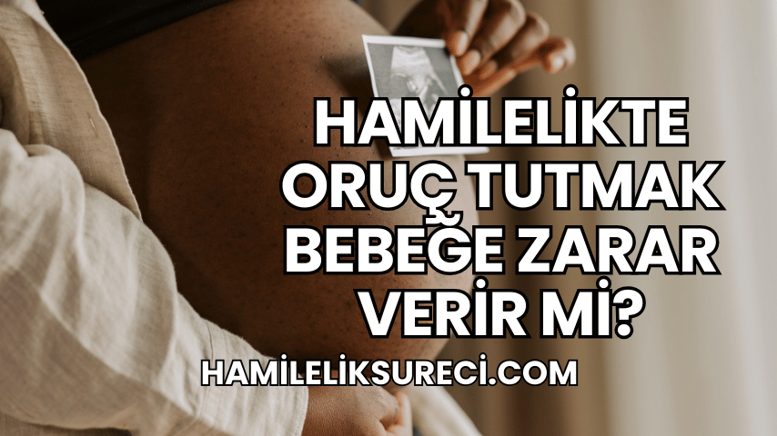 Hamilelikte Oruç Tutmak Bebeğe Zarar Verir mi?