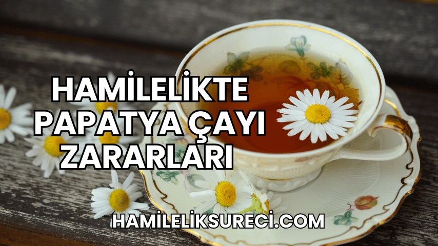 Hamilelikte Papatya Çayı Zararları