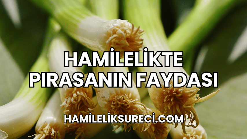 Hamilelikte Pırasanın Faydası