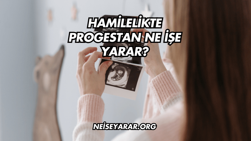 Hamilelikte Progestan Ne İşe Yarar?