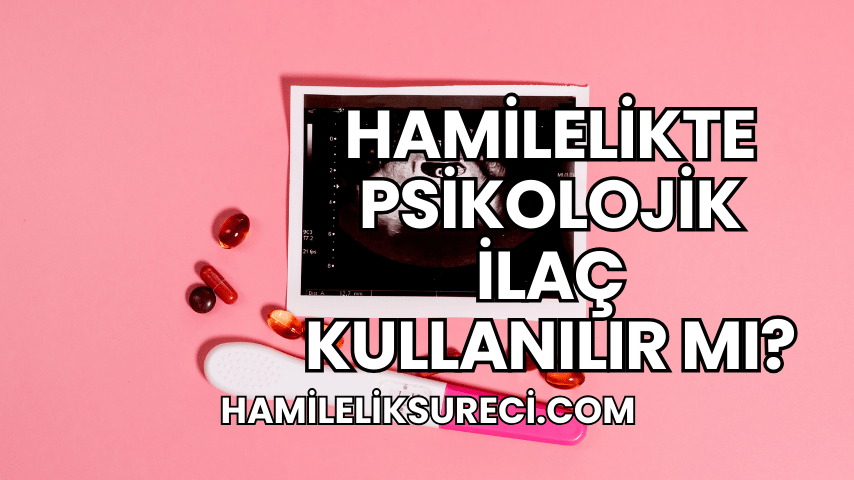 Hamilelikte Psikolojik İlaç Kullanılır mı?