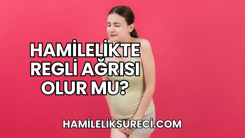 Hamilelikte Regli Ağrısı Olur mu?