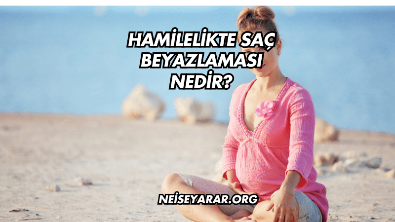 Hamilelikte Saç Beyazlaması Nedir?