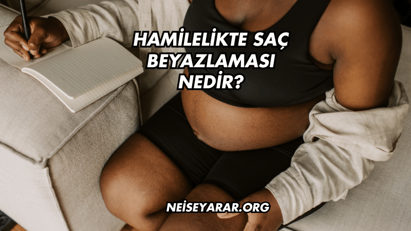 Hamilelikte Saç Beyazlaması Nedir?