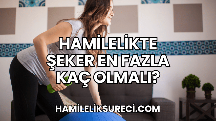 Hamilelikte Şeker En Fazla Kaç Olmalı?