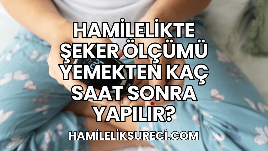 Hamilelikte Şeker Ölçümü Yemekten Kaç Saat Sonra Yapılır