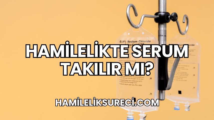 Hamilelikte Serum Takılır mı?