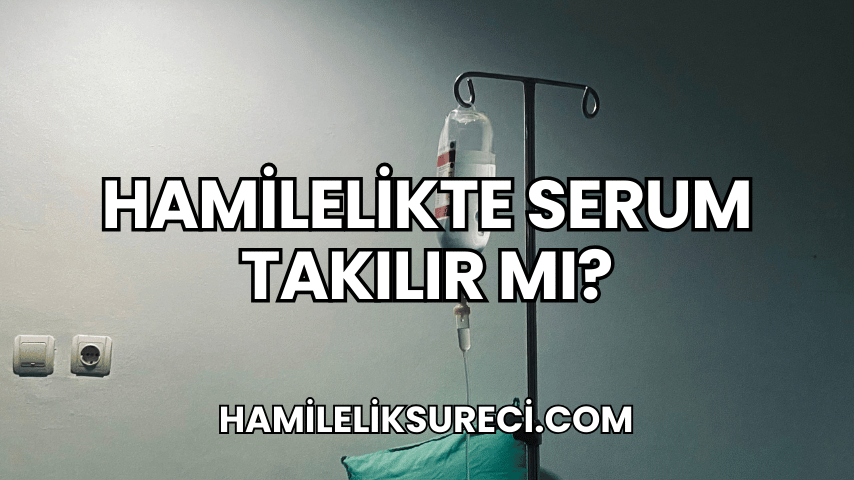 Hamilelikte Serum Takılır mı?