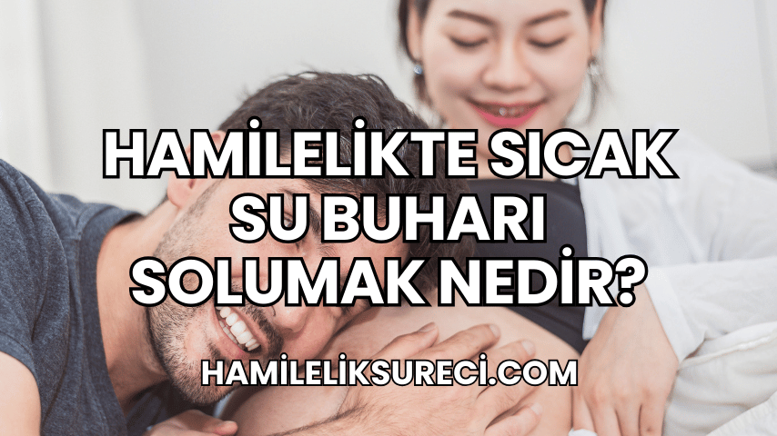 Hamilelikte Sıcak Su Buharı Solumak Nedir?