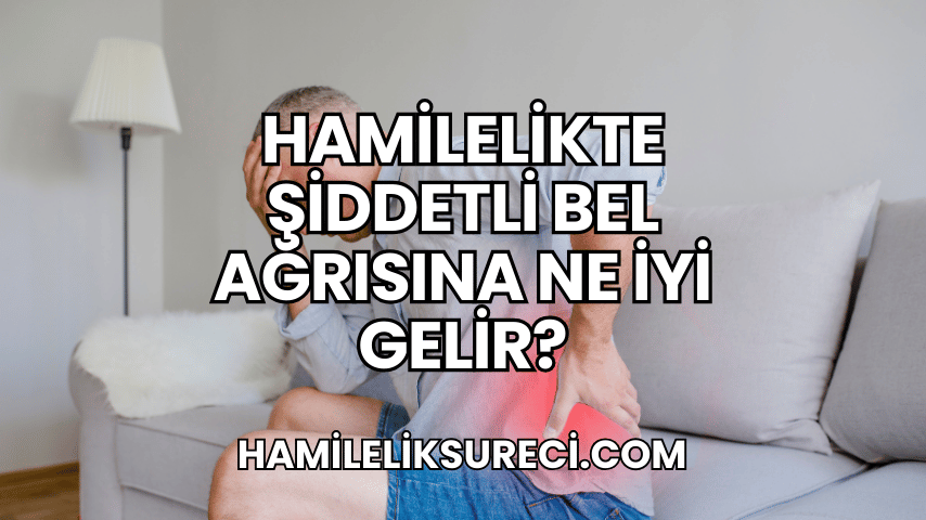 Hamilelikte Şiddetli Bel Ağrısına Ne İyi Gelir?