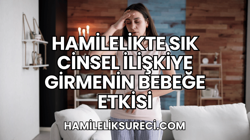 Hamilelikte Sık Cinsel İlişkiye Girmenin Bebeğe Etkisi