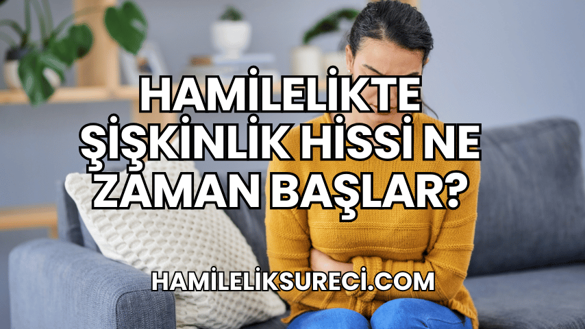 Hamilelikte Şişkinlik Hissi Ne Zaman Başlar (