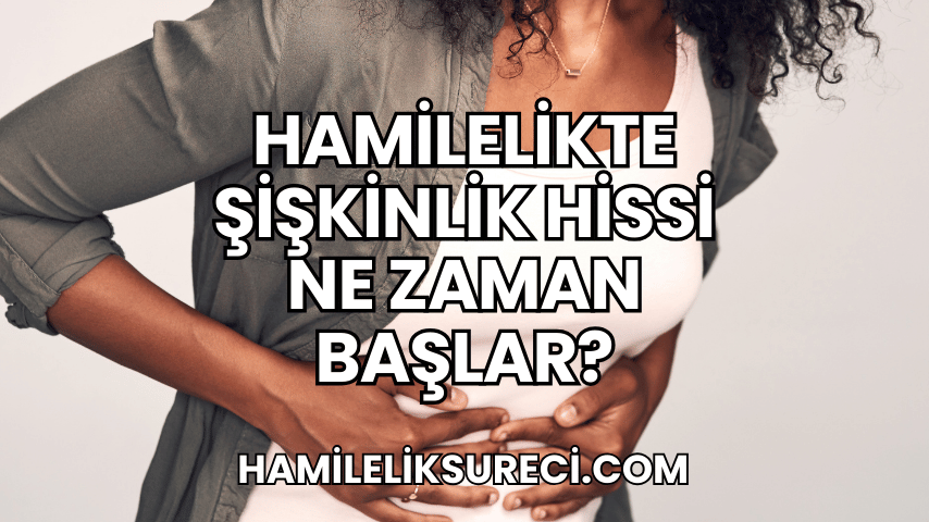 Hamilelikte Şişkinlik Hissi Ne Zaman Başlar (