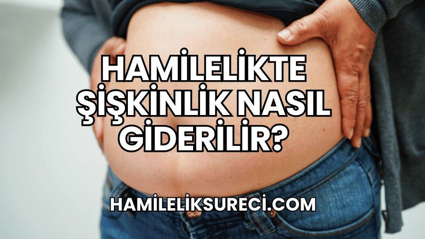 Hamilelikte Şişkinlik Nasıl Giderilir?