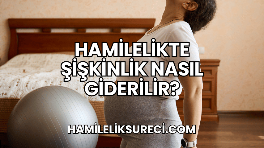 Hamilelikte Şişkinlik Nasıl Giderilir?