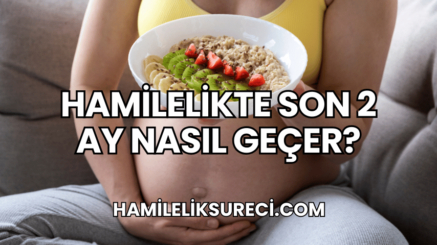 Hamilelikte Son 2 Ay Nasıl Geçer?