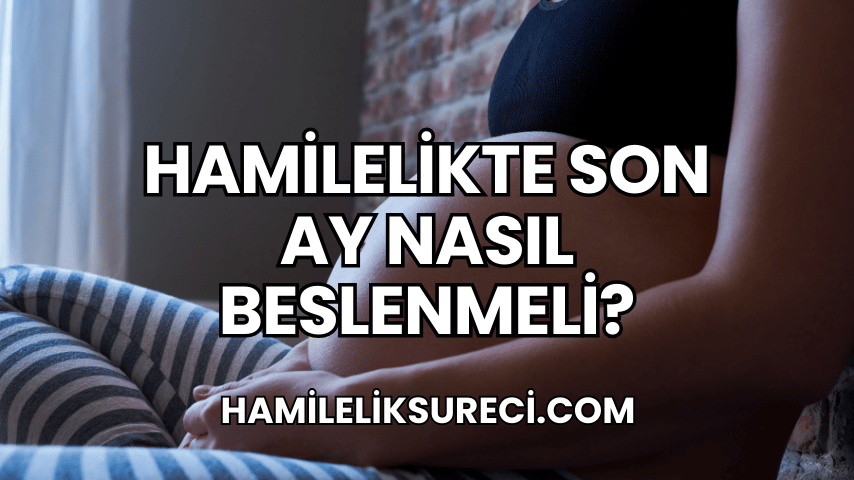 Hamilelikte Son Ay Nasıl Beslenmeli?