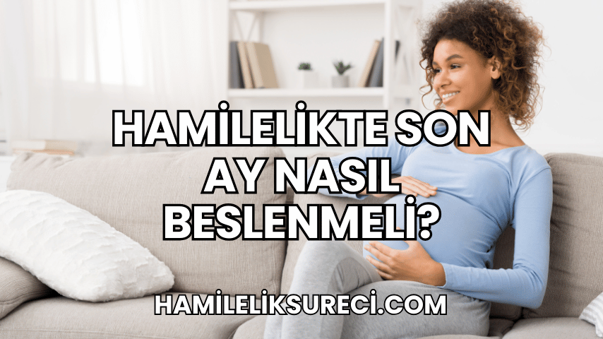 Hamilelikte Son Ay Nasıl Beslenmeli?