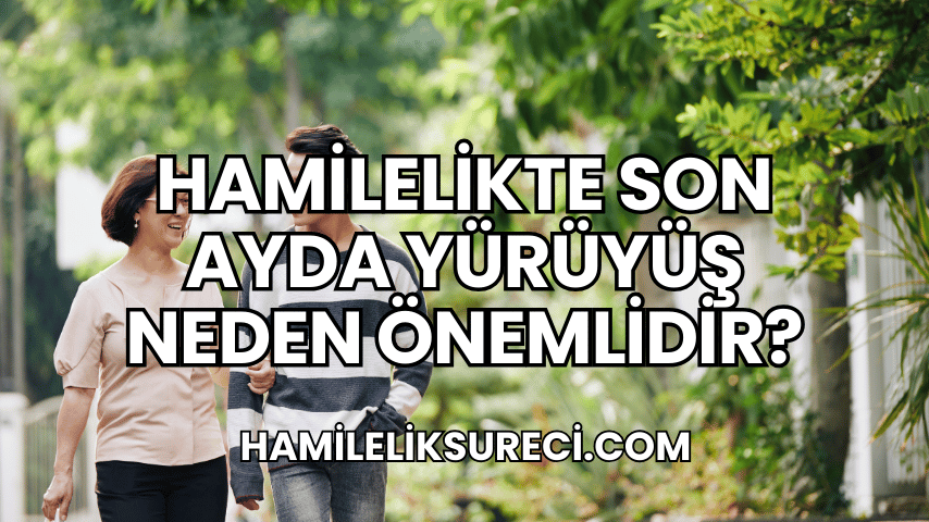 Hamilelikte Son Ayda Yürüyüş Neden Önemlidir?