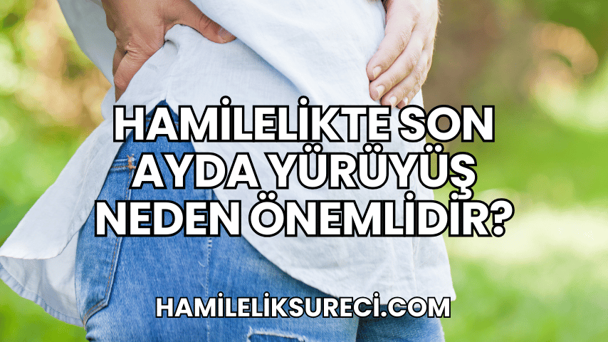 Hamilelikte Son Ayda Yürüyüş Neden Önemlidir?