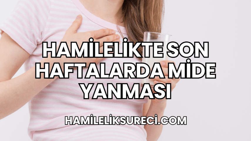 Hamilelikte Son Haftalarda Mide Yanması